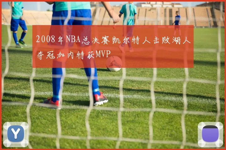 2008年NBA总决赛凯尔特人击败湖人夺冠加内特获MVP