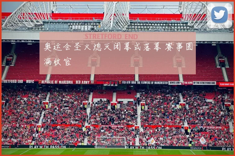 奥运会圣火熄灭闭幕式落幕 赛事圆满收官